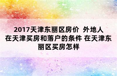 2017天津东丽区房价  外地人在天津买房和落户的条件 在天津东丽区买房怎样